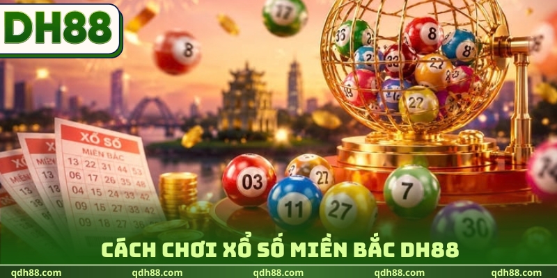 Xổ Số Miền Bắc DH88 - Chốt Kèo Lô Đề Săn Thưởng 1:900 Cách chơi xổ số miền Bắc DH88