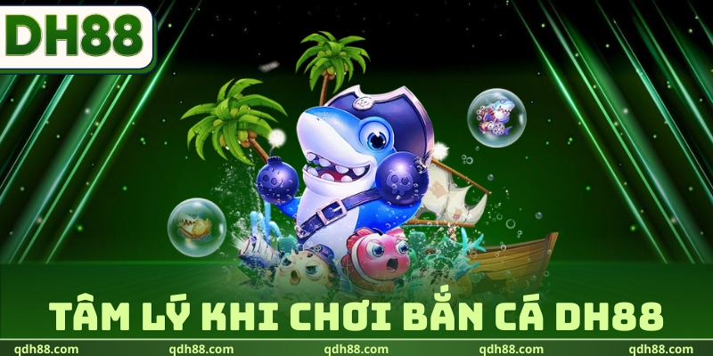 Tâm Lý Khi Chơi Bắn Cá DH88